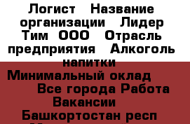 Логист › Название организации ­ Лидер Тим, ООО › Отрасль предприятия ­ Алкоголь, напитки › Минимальный оклад ­ 30 000 - Все города Работа » Вакансии   . Башкортостан респ.,Мечетлинский р-н